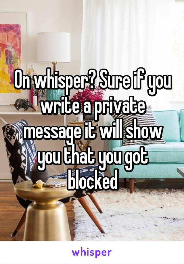 On whisper? Sure if you write a private message it will show you that you got blocked