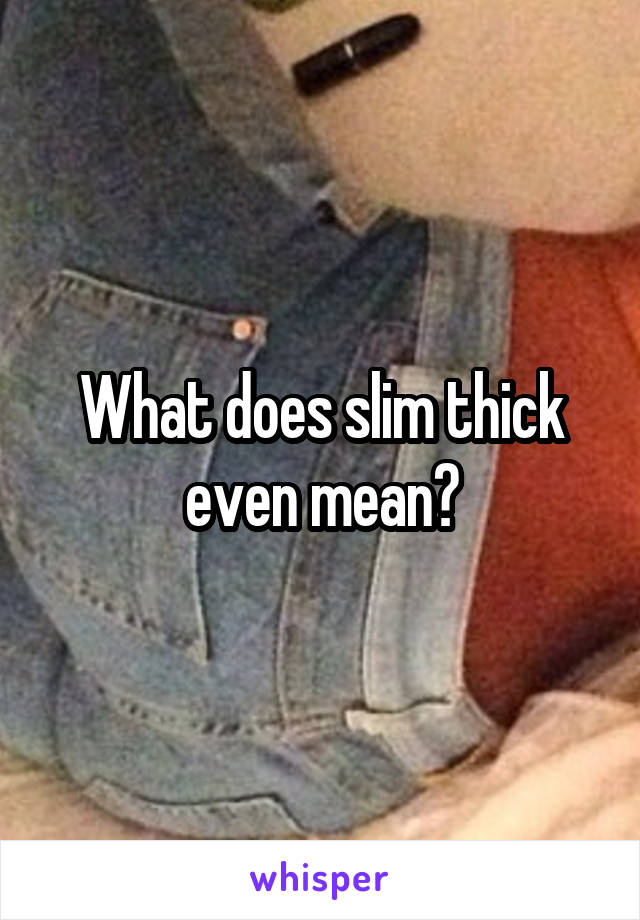 What does slim thick even mean?