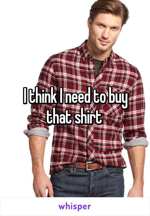 I think I need to buy that shirt 