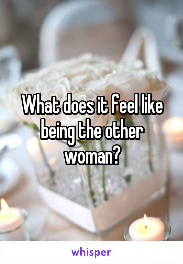 What does it feel like being the other woman?
