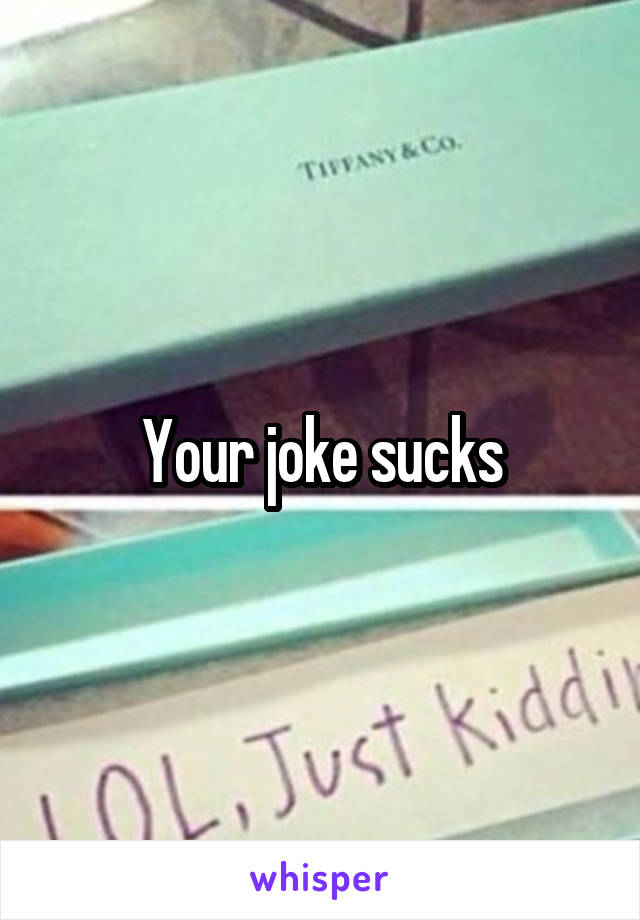 Your joke sucks