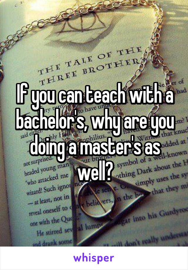 If you can teach with a bachelor's, why are you doing a master's as well?