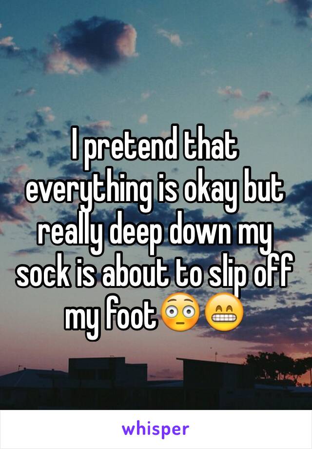 I pretend that everything is okay but really deep down my sock is about to slip off my foot😳😁