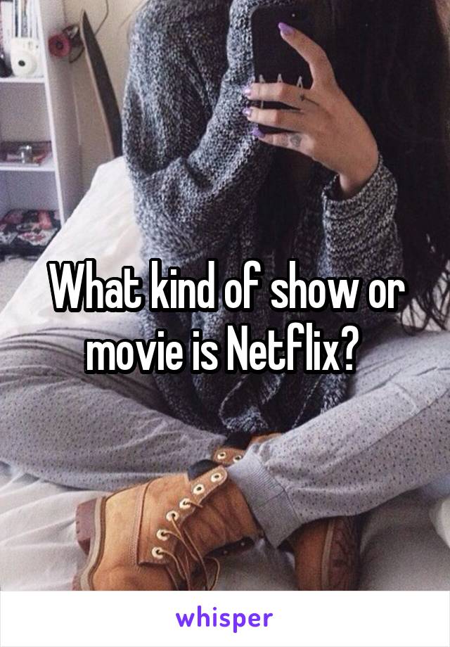 What kind of show or movie is Netflix? 