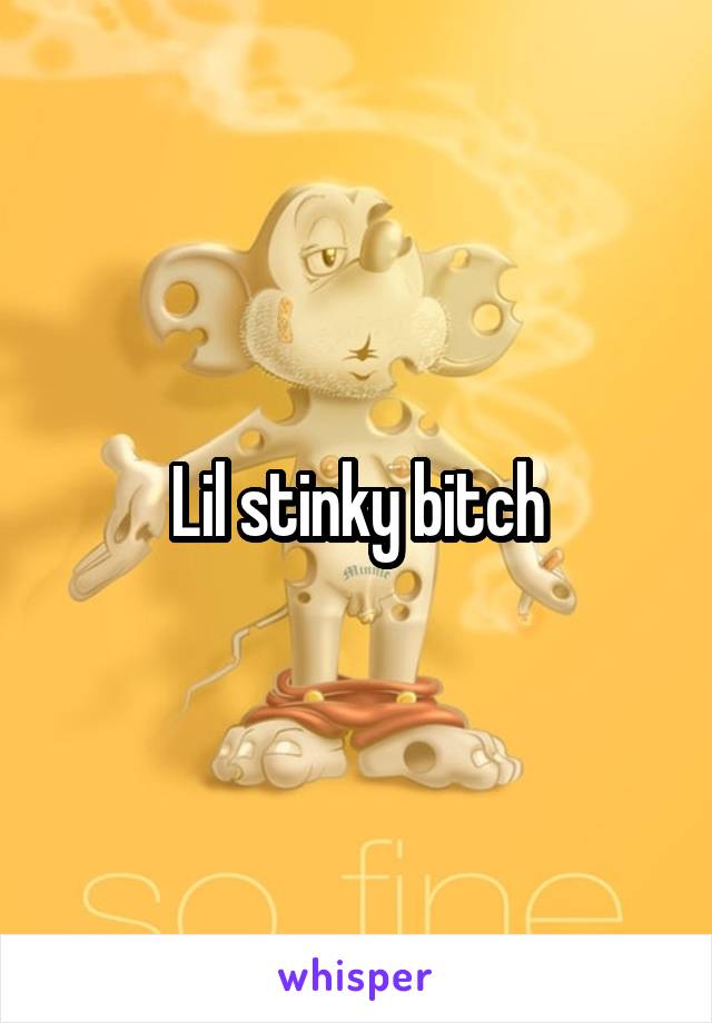 Lil stinky bitch