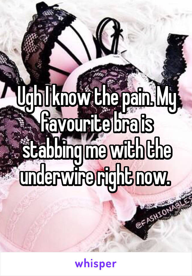 Ugh I know the pain. My favourite bra is stabbing me with the underwire right now. 