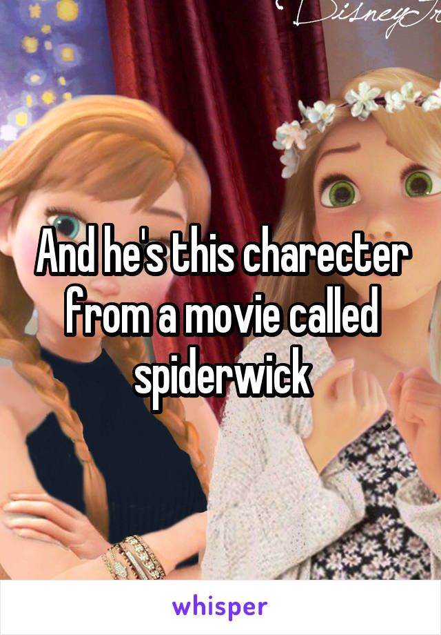 And he's this charecter from a movie called spiderwick