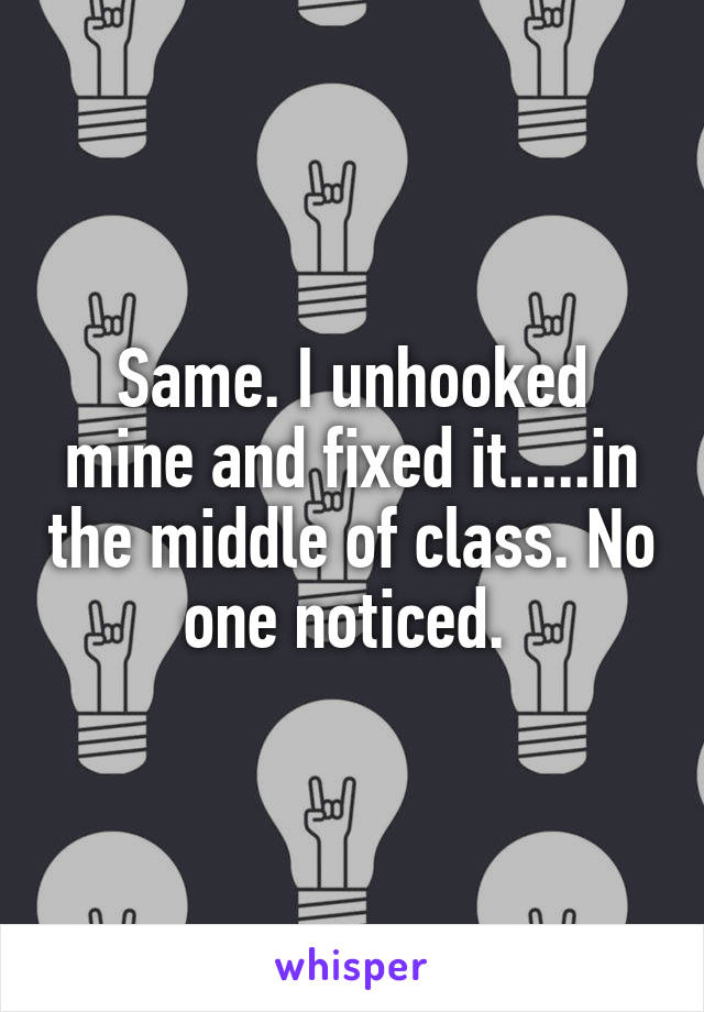 Same. I unhooked mine and fixed it.....in the middle of class. No one noticed. 