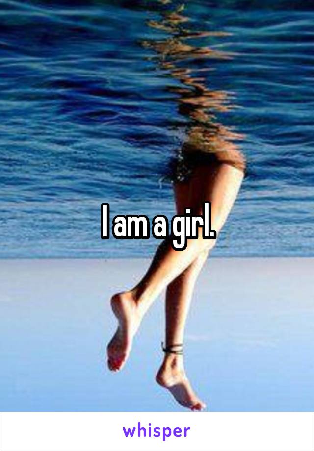 I am a girl.