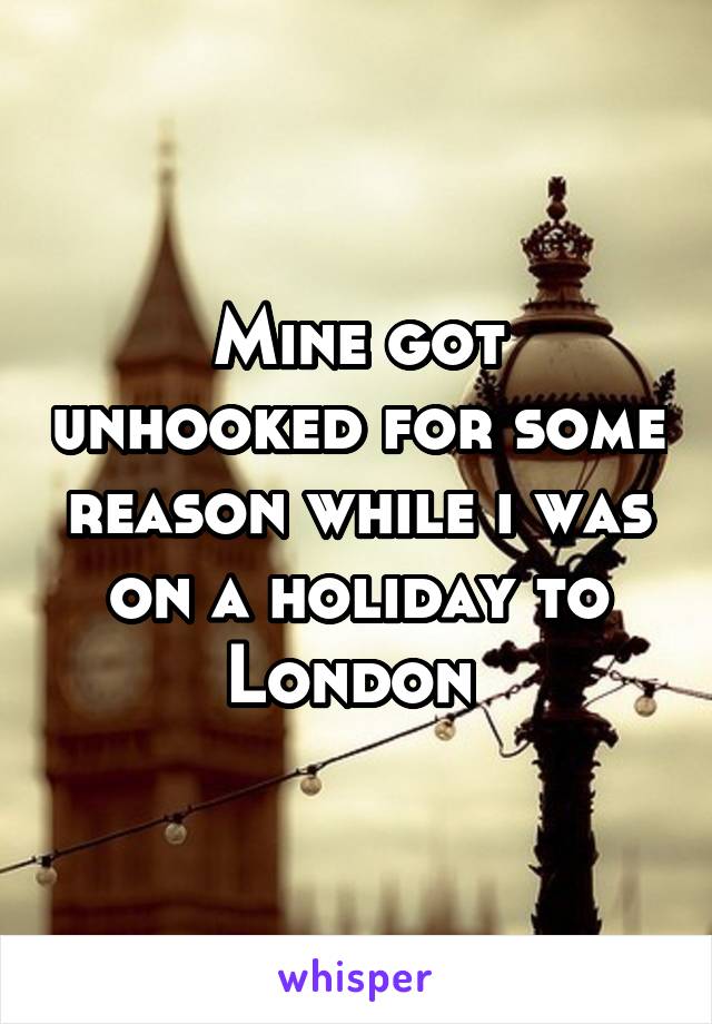Mine got unhooked for some reason while i was on a holiday to London 