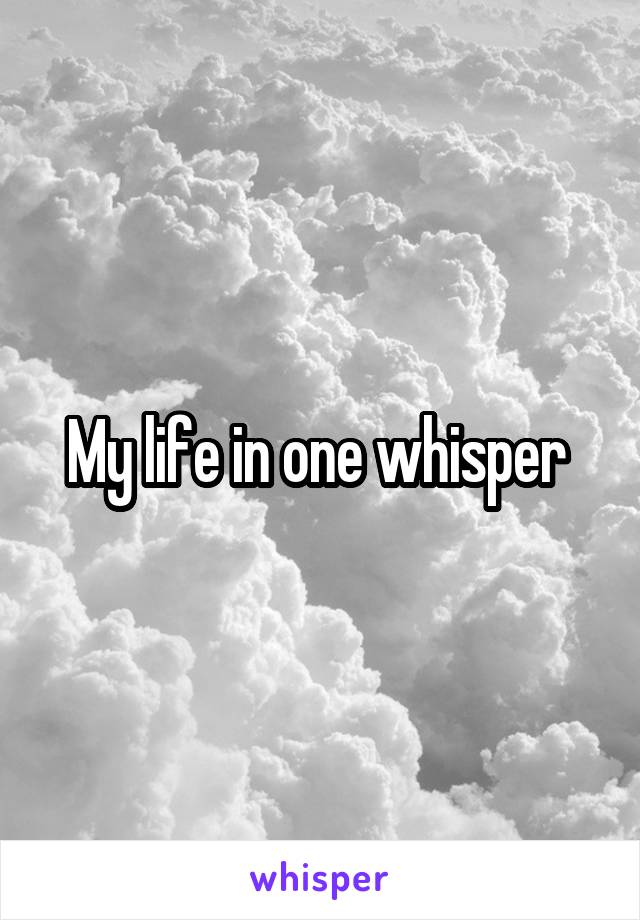 My life in one whisper 