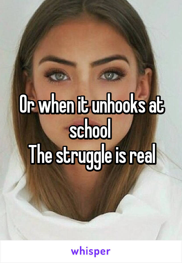 Or when it unhooks at school 
The struggle is real