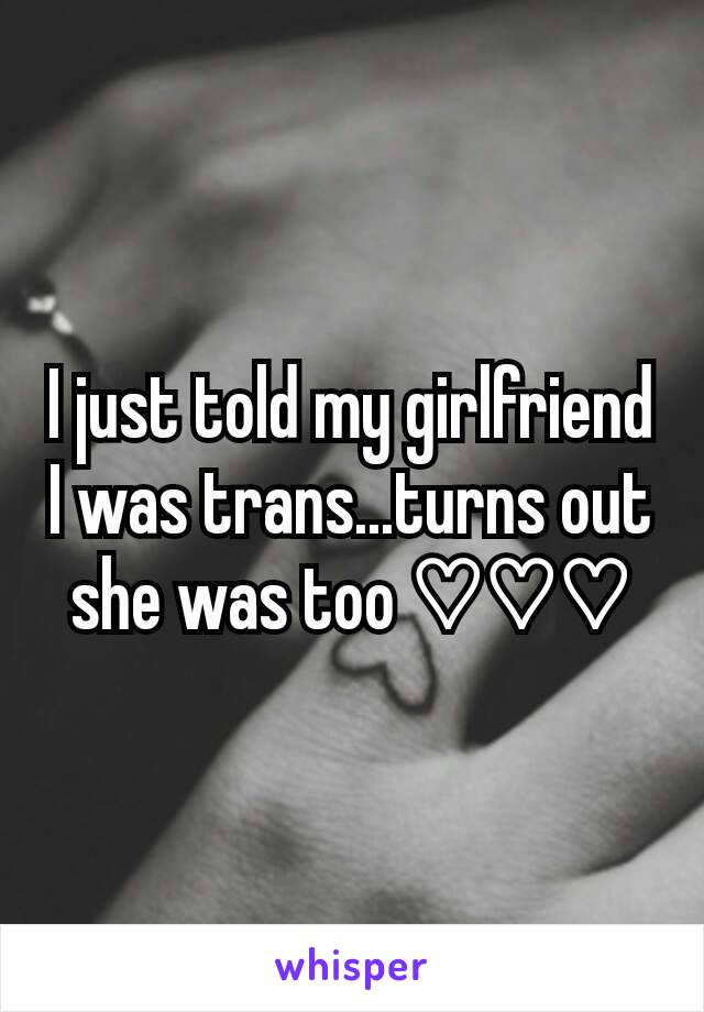 I just told my girlfriend I was trans...turns out she was too ♡♡♡