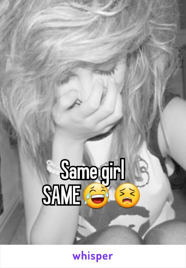 Same girl
SAME😂😣