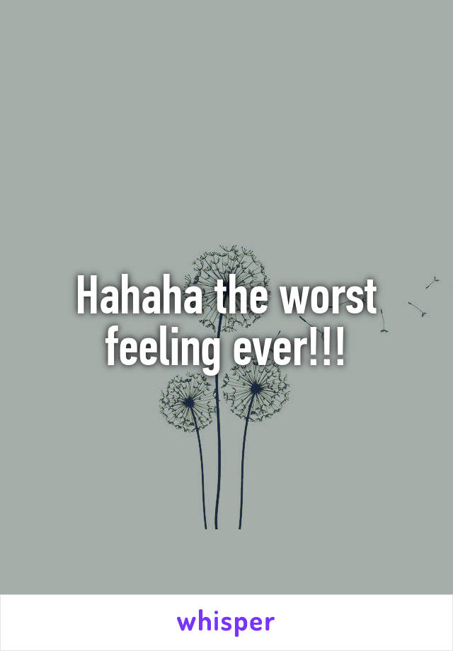 Hahaha the worst feeling ever!!!