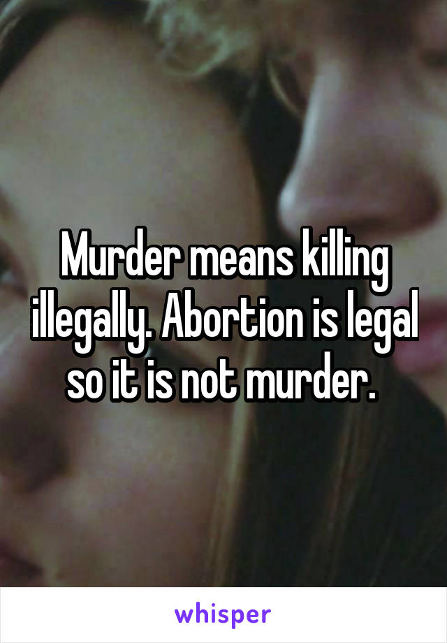 Murder means killing illegally. Abortion is legal so it is not murder. 