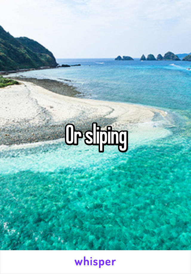 Or sliping