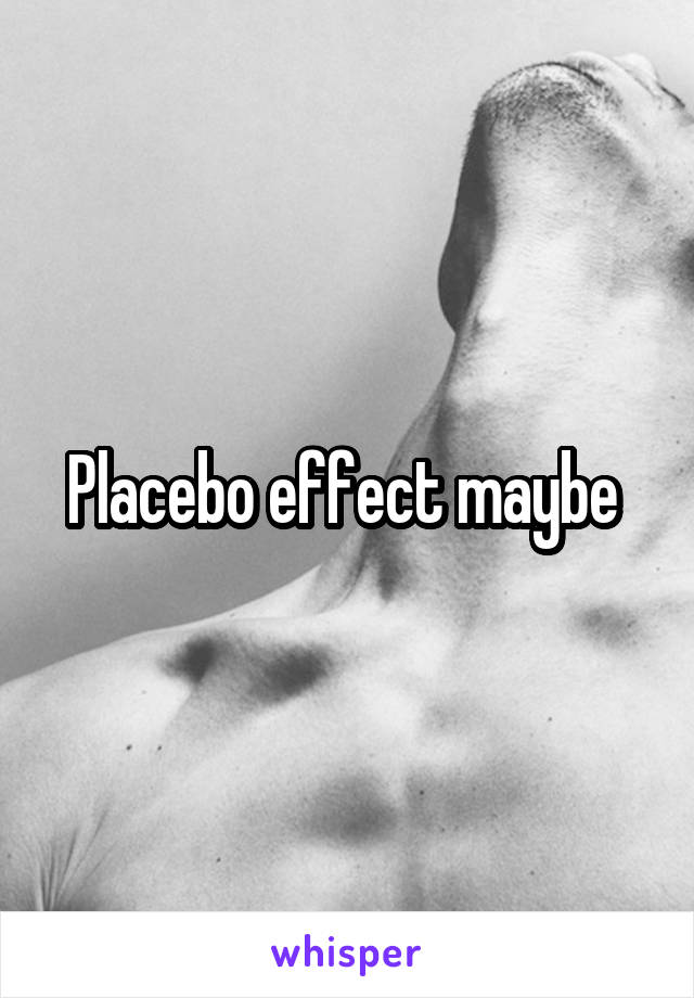 Placebo effect maybe 
