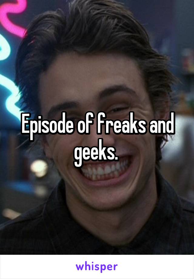 Episode of freaks and geeks. 