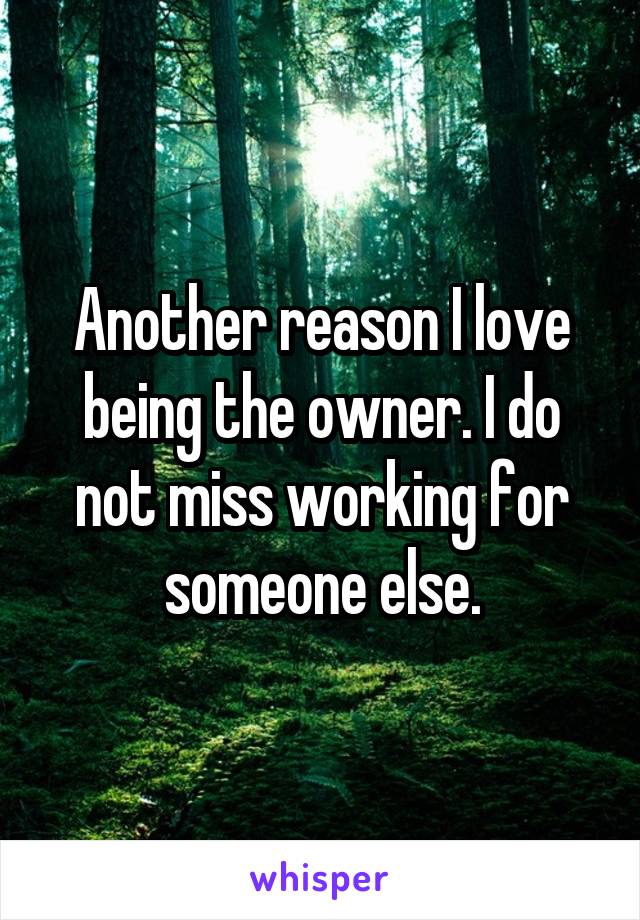 Another reason I love being the owner. I do not miss working for someone else.