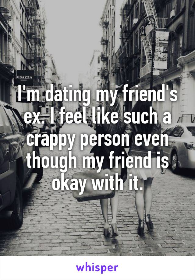 I'm dating my friend's ex. I feel like such a crappy person even though my friend is okay with it.