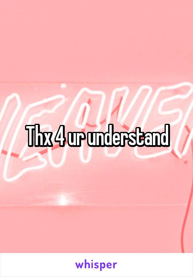 Thx 4 ur understand