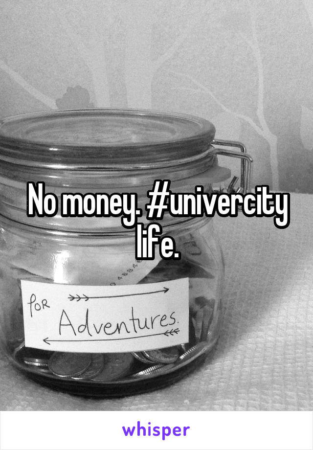 No money. #univercity life.