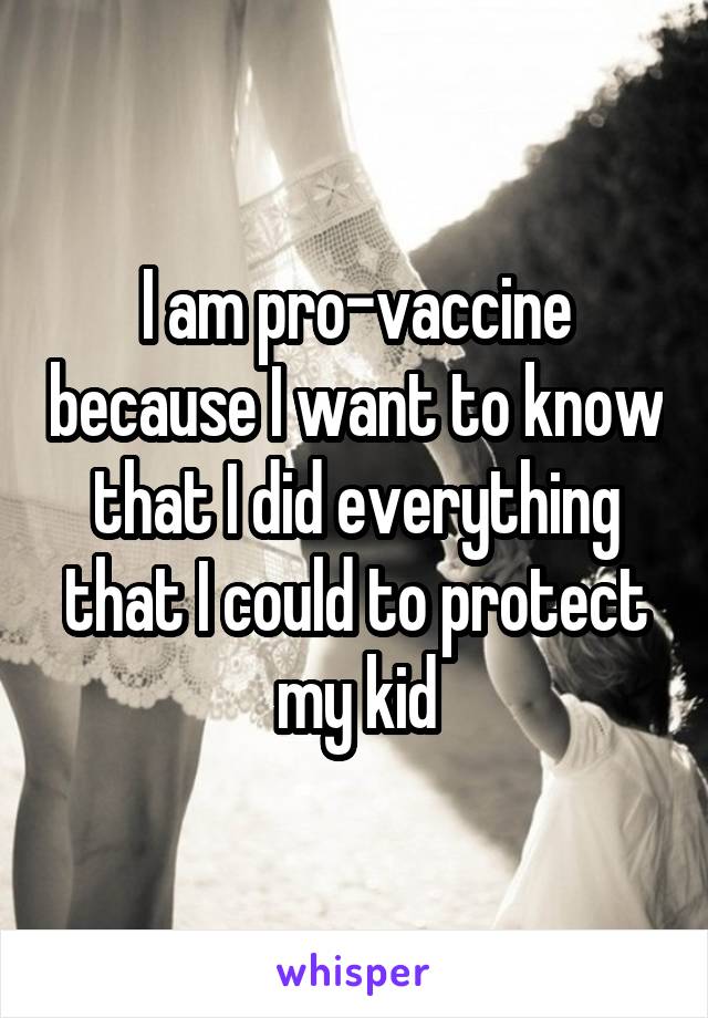 I am pro-vaccine because I want to know that I did everything that I could to protect my kid
