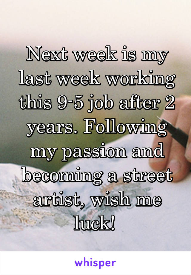 Next week is my last week working this 9-5 job after 2 years. Following my passion and becoming a street artist, wish me luck! 