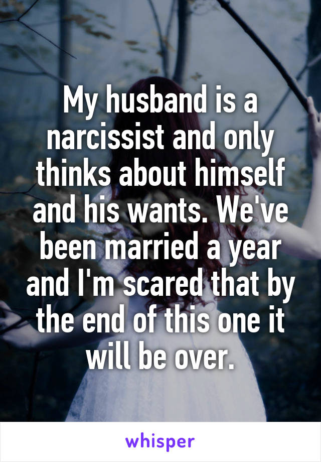 My husband is a narcissist and only thinks about himself and his wants.We