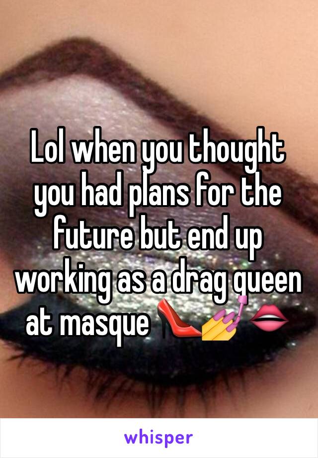 Lol when you thought you had plans for the future but end up working as a drag queen at masque 👠💅👄
