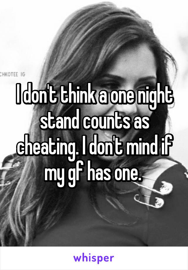 I don't think a one night stand counts as cheating. I don't mind if my gf has one. 