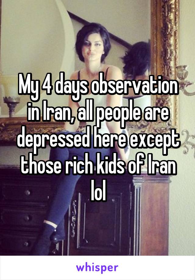 My 4 days observation in Iran, all people are depressed here except those rich kids of Iran lol