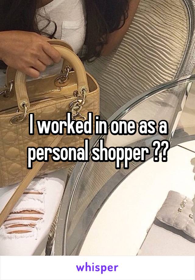 I worked in one as a personal shopper 😂🙈