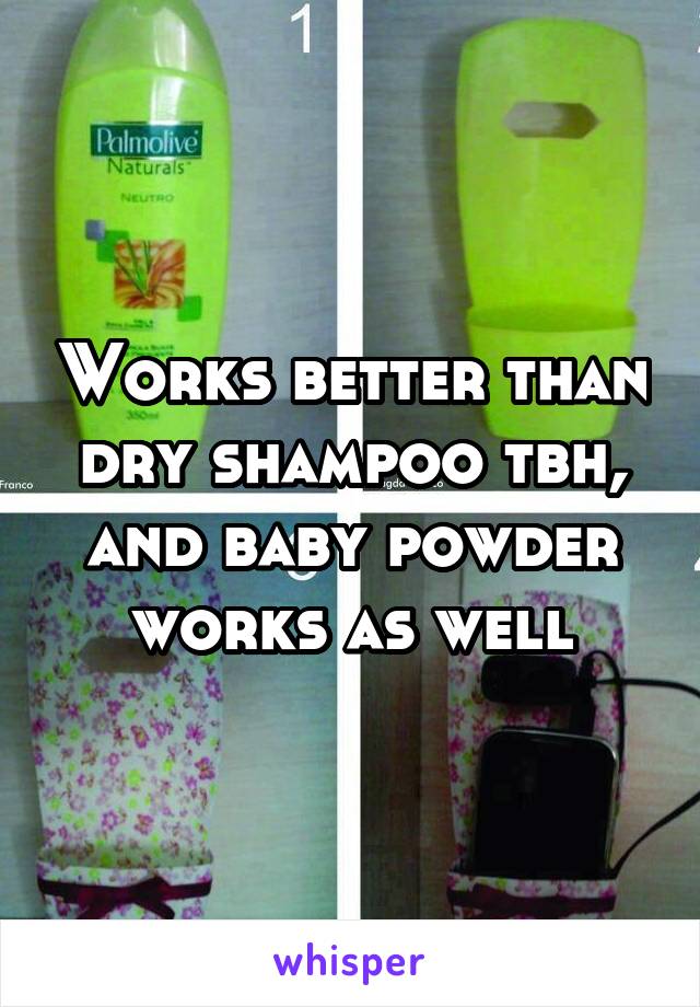 Works better than dry shampoo tbh, and baby powder works as well