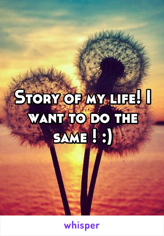 Story of my life! I want to do the same ! :)