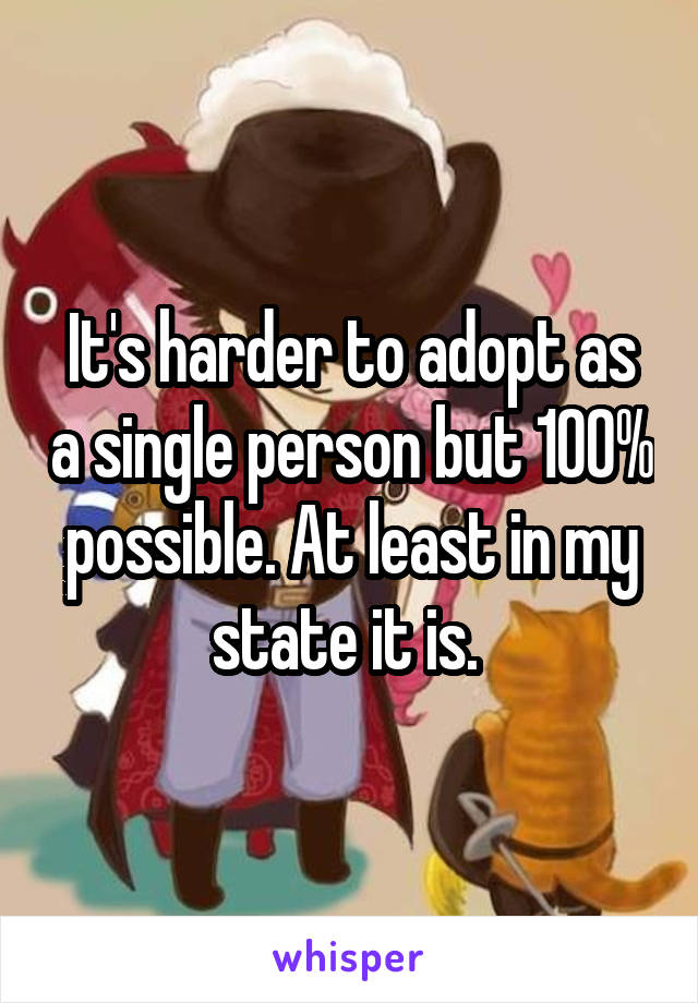 It's harder to adopt as a single person but 100% possible. At least in my state it is. 