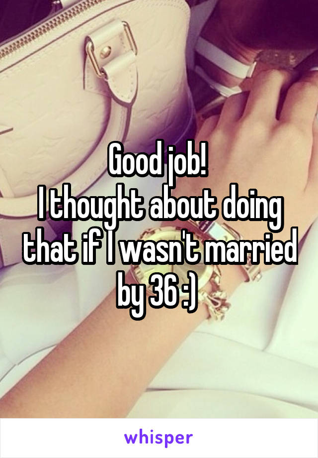 Good job! 
I thought about doing that if I wasn't married by 36 :) 