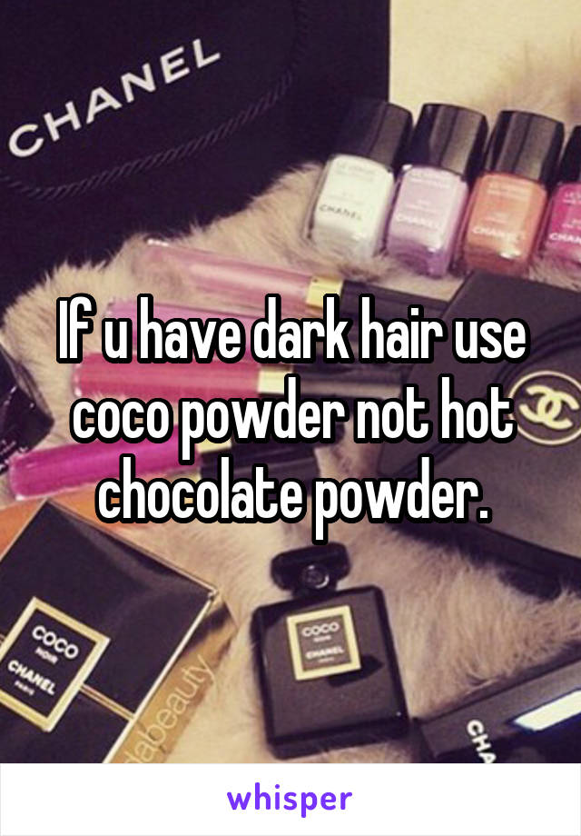 If u have dark hair use coco powder not hot chocolate powder.