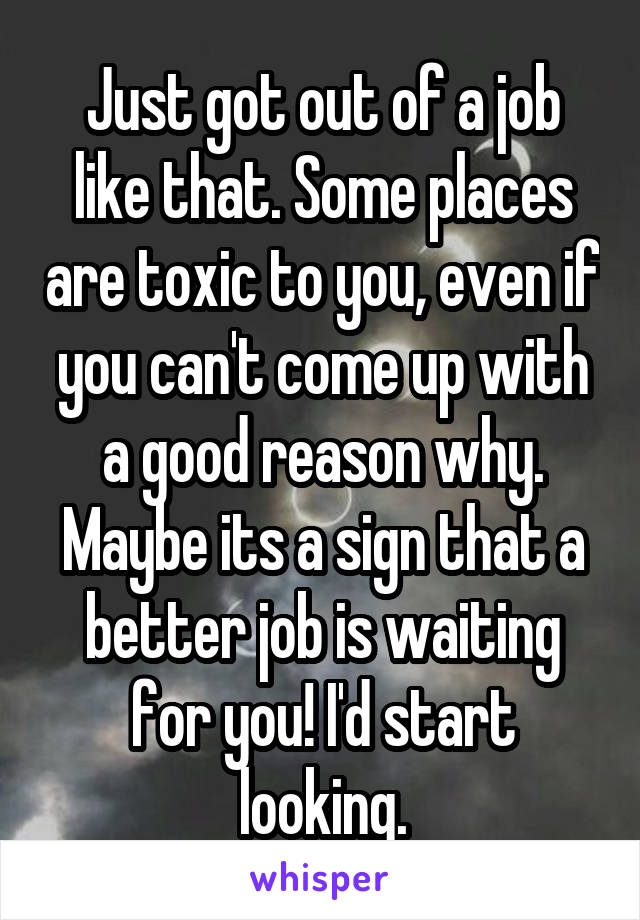 Just got out of a job like that. Some places are toxic to you, even if you can't come up with a good reason why. Maybe its a sign that a better job is waiting for you! I'd start looking.
