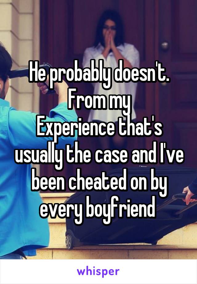 He probably doesn't. From my
Experience that's usually the case and I've been cheated on by every boyfriend 