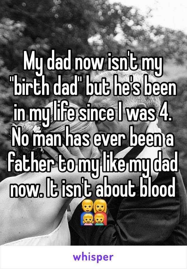 My dad now isn't my "birth dad" but he's been in my life since I was 4. No man has ever been a father to my like my dad now. It isn't about blood 👨‍👩‍👧‍👦