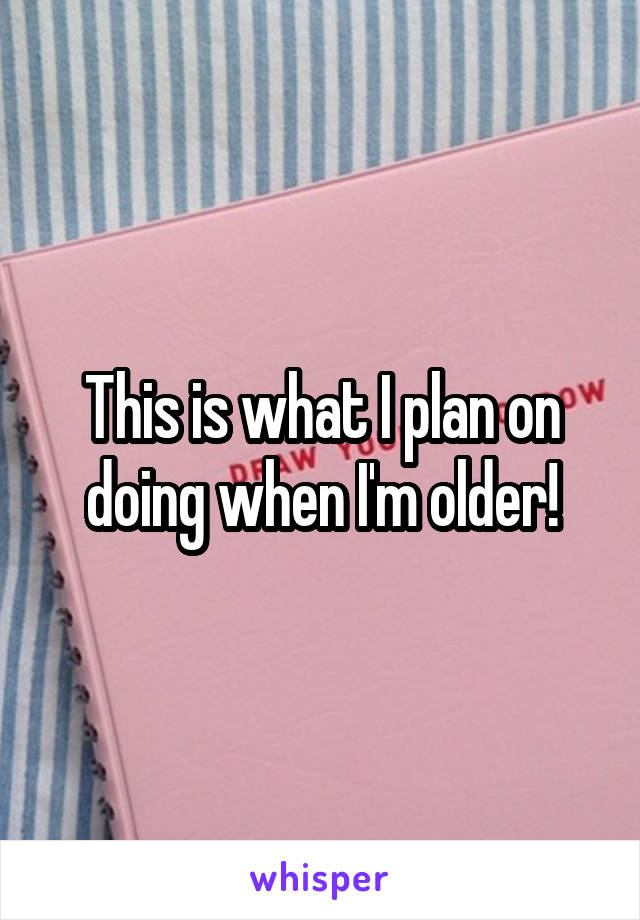 This is what I plan on doing when I'm older!