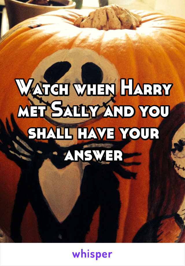 Watch when Harry met Sally and you shall have your answer
