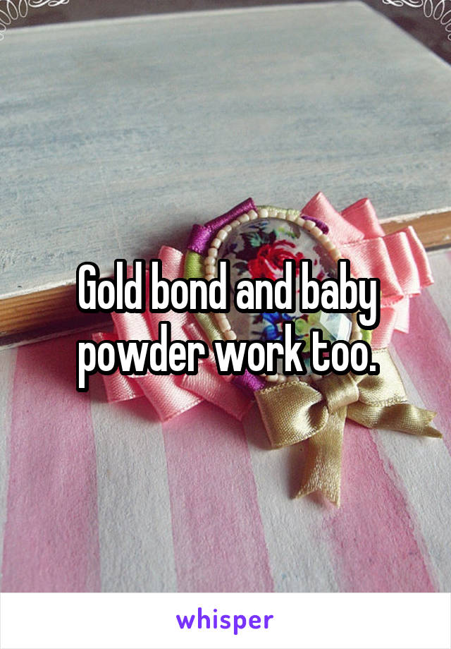 Gold bond and baby powder work too.