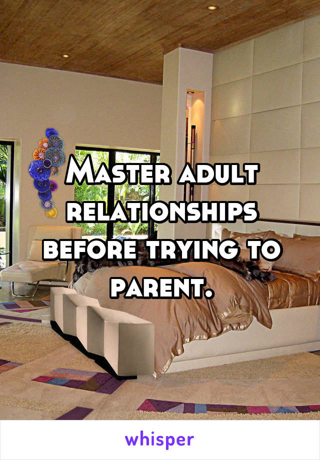 Master adult relationships before trying to parent.