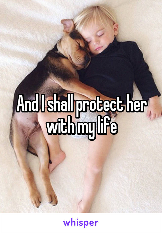 And I shall protect her with my life