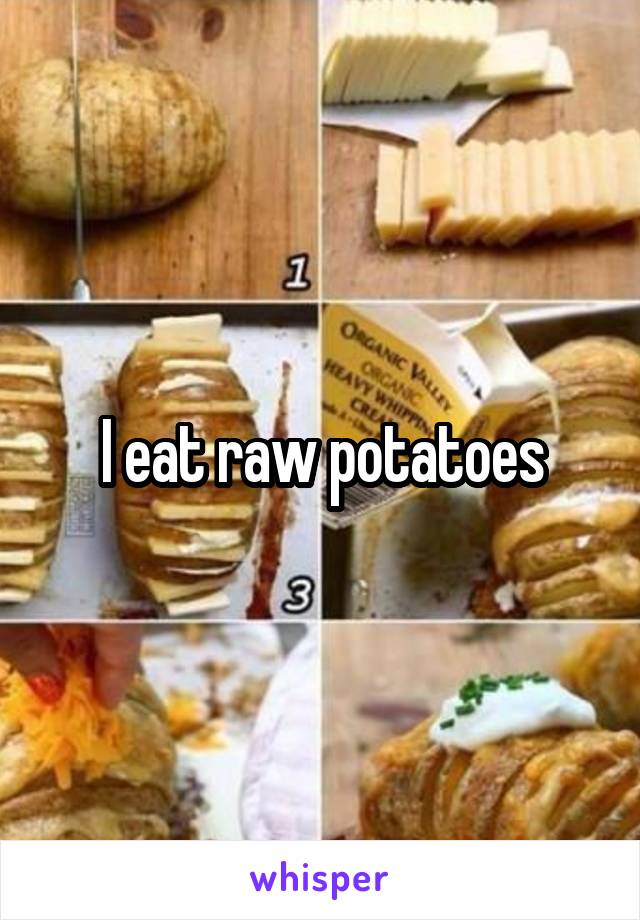 I eat raw potatoes