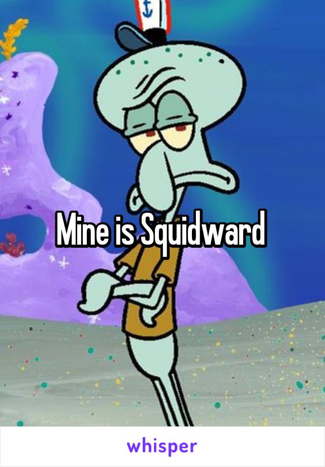 Mine is Squidward 