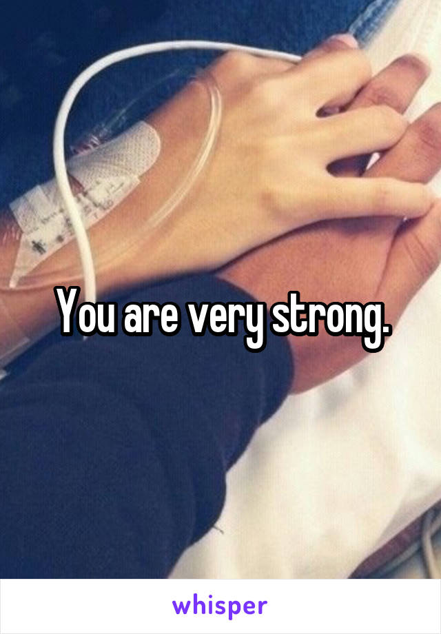 You are very strong.